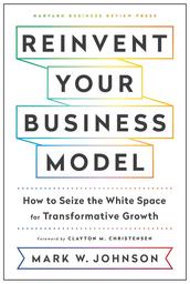 Reinvent your business model : How to seize the white space for transformative growth / Mark W. Johnson | Johnson, Mark W.. Author