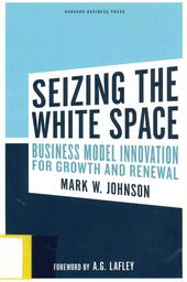 Seizing the white space : business model innovation for growth and renewal / Mark W. Johnson | Johnson, Mark W.. Author