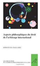 Aspects philosophiques du droit de l'arbitrage international / GAILLARD, Emmanuel | GAILLARD, Emmanuel